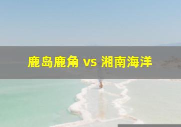 鹿岛鹿角 vs 湘南海洋